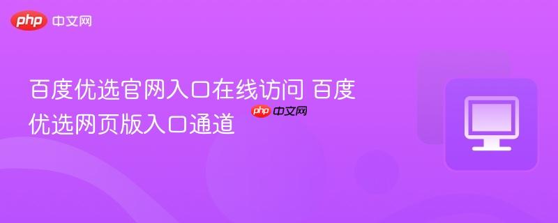 百度优选官网入口在线访问 百度优选网页版入口通道