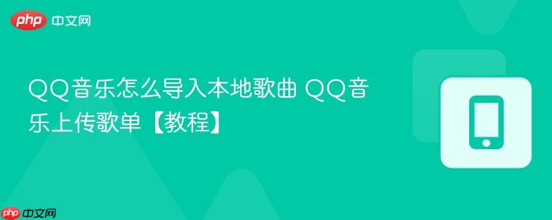 QQ音乐怎么导入本地歌曲 QQ音乐上传歌单【教程】