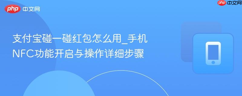 支付宝碰一碰红包怎么用_手机NFC功能开启与操作详细步骤
