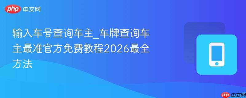 输入车号查询车主_车牌查询车主最准官方免费教程2026最全方法