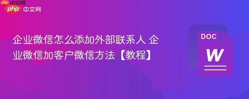 企业微信怎么添加外部联系人 企业微信加客户微信方法【教程】