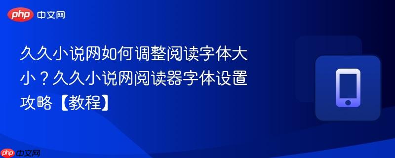 久久小说网如何调整阅读字体大小？久久小说网阅读器字体设置攻略【教程】  第1张