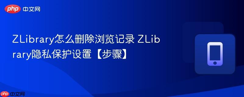 ZLibrary怎么删除浏览记录 ZLibrary隐私保护设置【步骤】  第1张