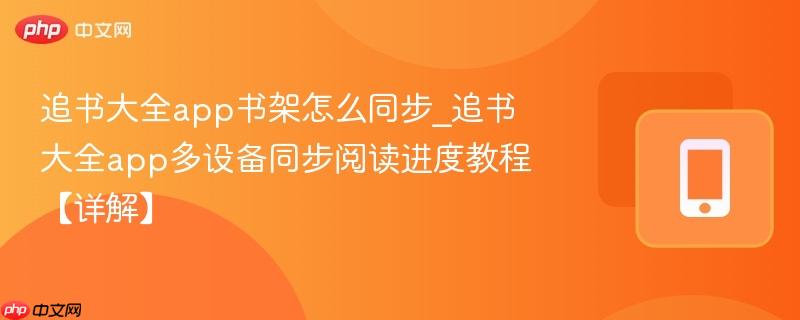 追书大全app书架怎么同步_追书大全app多设备同步阅读进度教程【详解】  第1张