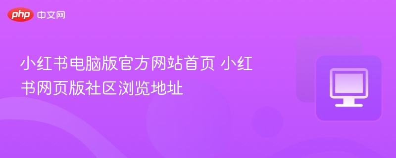 小红书电脑版官方网站首页 小红书网页版社区浏览地址  第1张