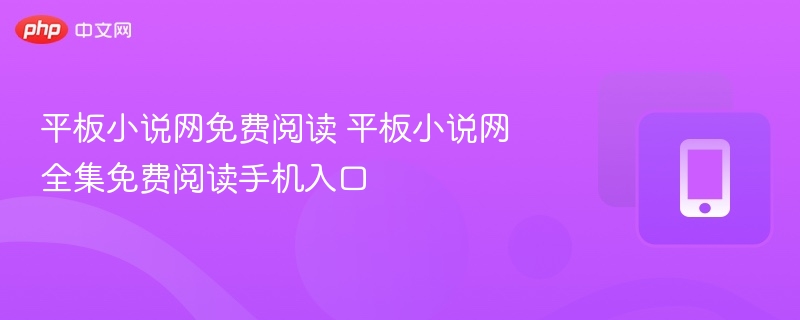 平板小说网免费阅读 平板小说网全集免费阅读手机入口  第1张