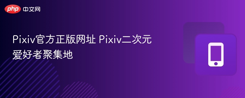 Pixiv官方正版网址 Pixiv二次元爱好者聚集地