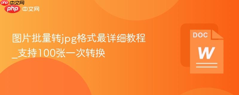 图片批量转jpg格式最详细教程_支持100张一次转换  第1张