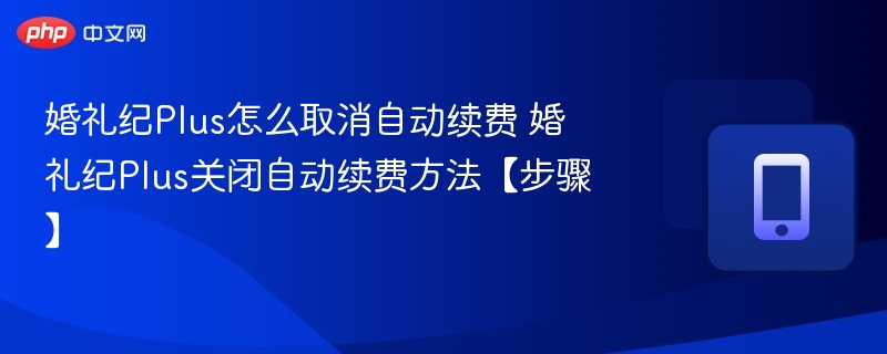 婚礼纪Plus怎么取消自动续费 婚礼纪Plus关闭自动续费方法【步骤】  第1张