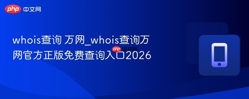 whois查询 万网_whois查询万网官方正版免费查询入口2026