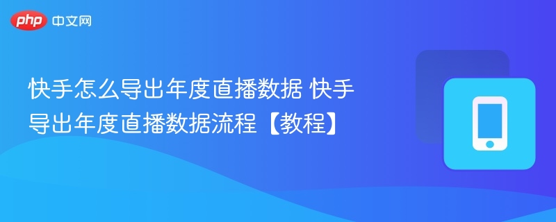 快手怎么导出年度直播数据 快手导出年度直播数据流程【教程】