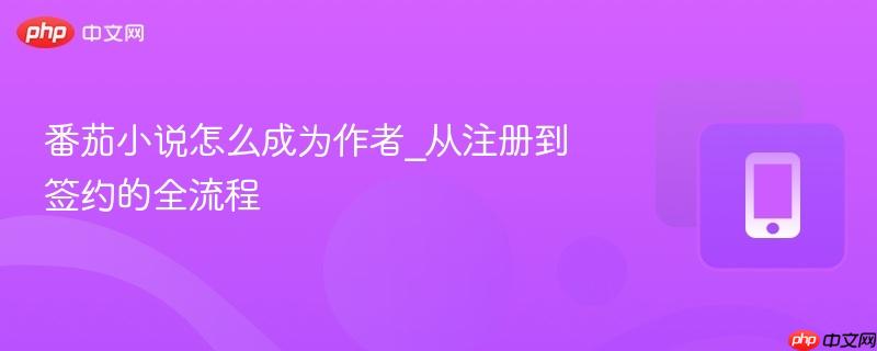 番茄小说怎么成为作者_从注册到签约的全流程