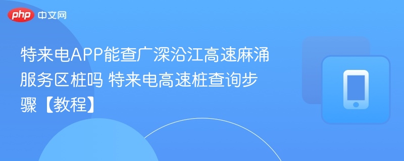 特来电APP能查广深沿江高速麻涌服务区桩吗 特来电高速桩查询步骤【教程】  第1张