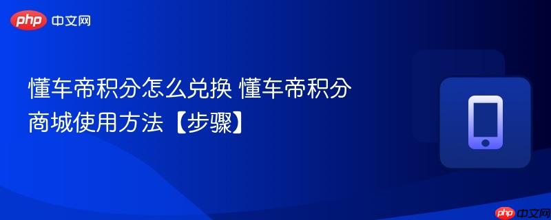 懂车帝积分怎么兑换 懂车帝积分商城使用方法【步骤】