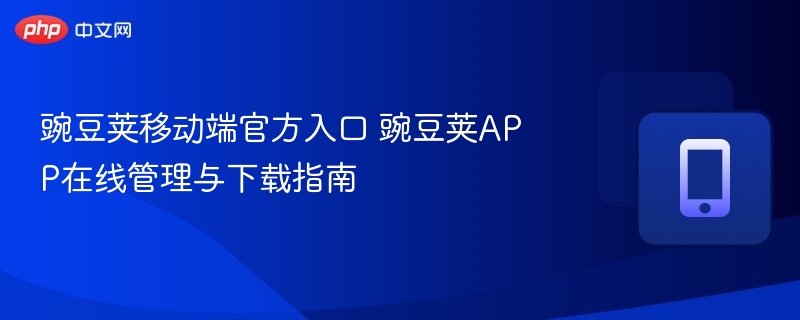 豌豆荚移动端官方入口 豌豆荚APP在线管理与下载指南