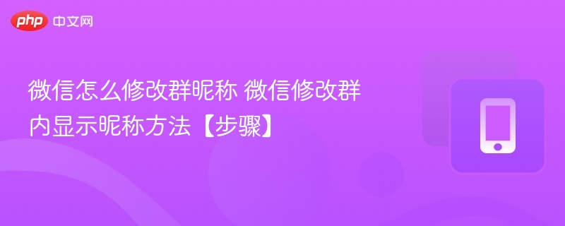 微信怎么修改群昵称 微信修改群内显示昵称方法【步骤】  第1张