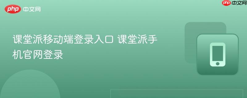 课堂派移动端登录入口 课堂派手机官网登录  第1张
