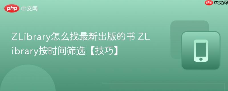 ZLibrary怎么找最新出版的书 ZLibrary按时间筛选【技巧】  第1张