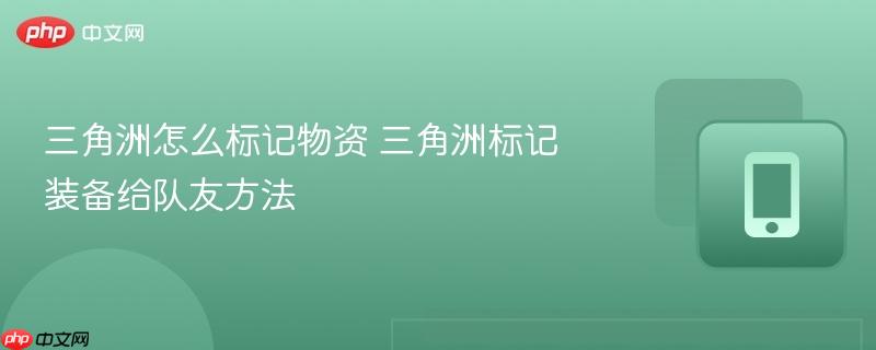 三角洲怎么标记物资 三角洲标记装备给队友方法