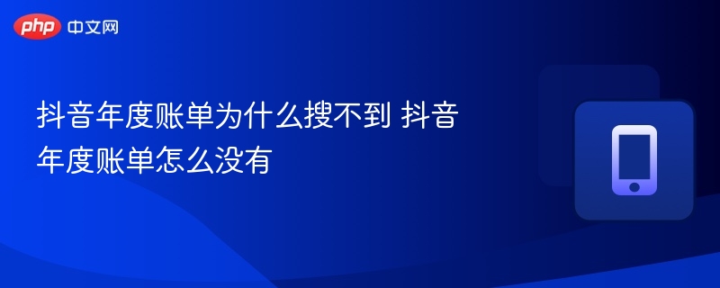 抖音年度账单为什么搜不到 抖音年度账单怎么没有