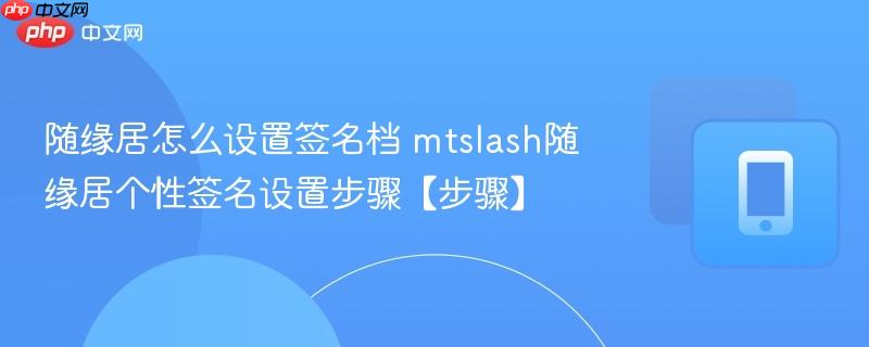 随缘居怎么设置签名档 mtslash随缘居个性签名设置步骤【步骤】  第1张