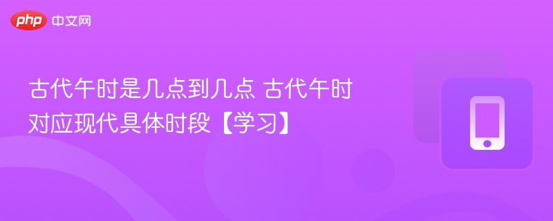 古代午时是几点到几点 古代午时对应现代具体时段【学习】