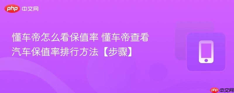 懂车帝怎么看保值率 懂车帝查看汽车保值率排行方法【步骤】