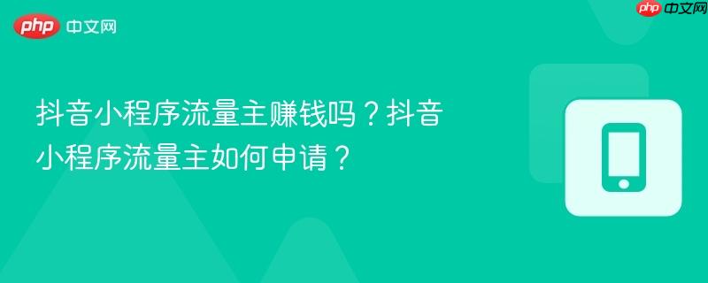 抖音小程序流量主赚钱吗？抖音小程序流量主如何申请？