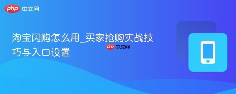 淘宝闪购怎么用_买家抢购实战技巧与入口设置