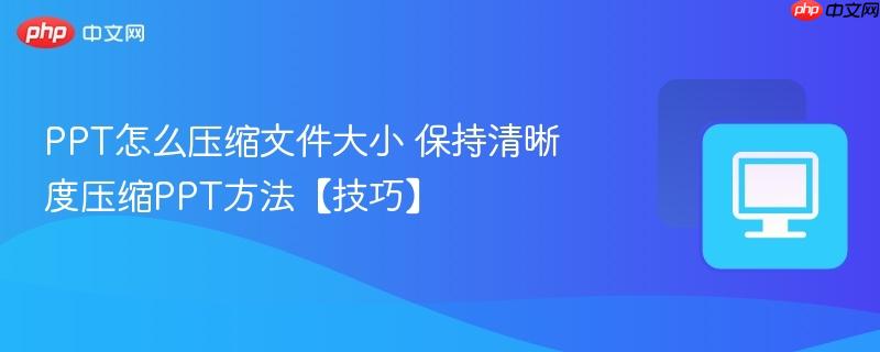 PPT怎么压缩文件大小 保持清晰度压缩PPT方法【技巧】