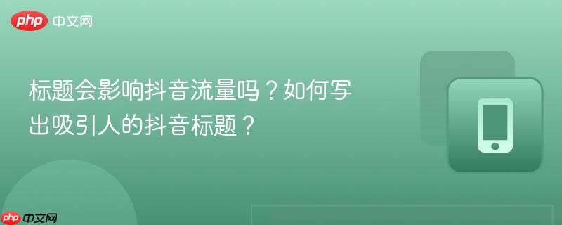 标题会影响抖音流量吗？如何写出吸引人的抖音标题？