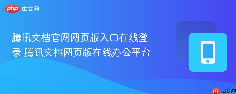 腾讯文档官网网页版入口在线登录 腾讯文档网页版在线办公平台