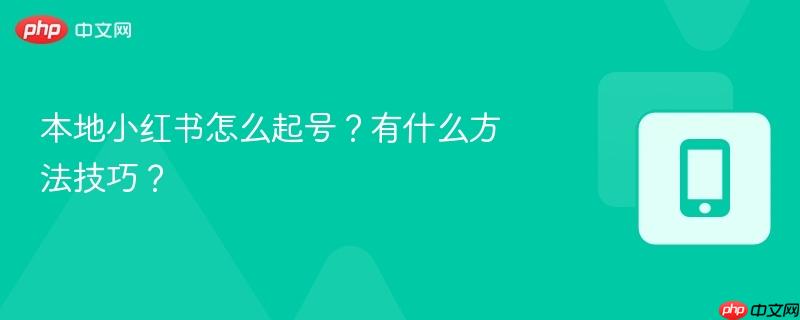 本地小红书怎么起号？有什么方法技巧？