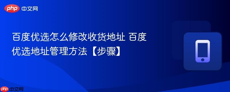 百度优选怎么修改收货地址 百度优选地址管理方法【步骤】  第1张