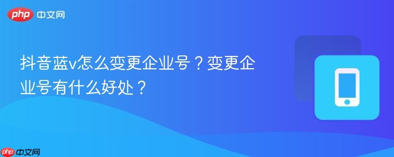 抖音蓝v怎么变更企业号？变更企业号有什么好处？  第1张
