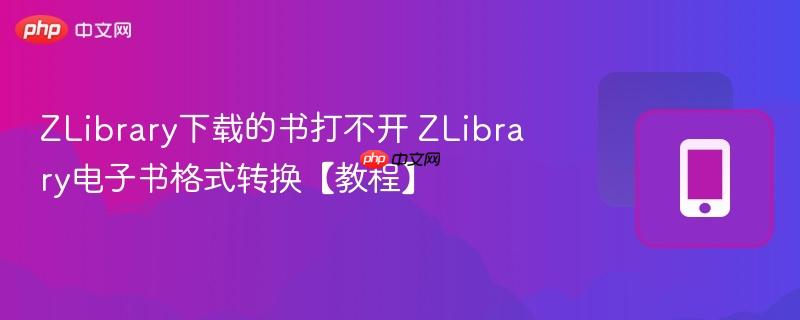ZLibrary下载的书打不开 ZLibrary电子书格式转换【教程】