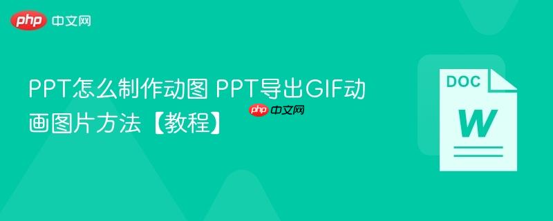 PPT怎么制作动图 PPT导出GIF动画图片方法【教程】