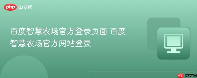百度智慧农场官方登录页面 百度智慧农场官方网站登录  第1张