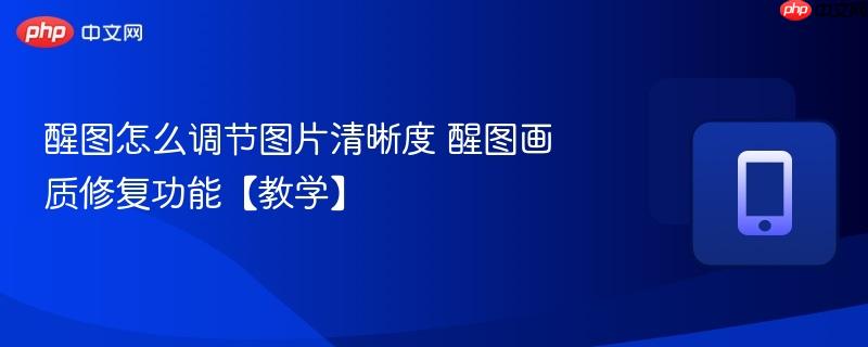 醒图怎么调节图片清晰度 醒图画质修复功能【教学】