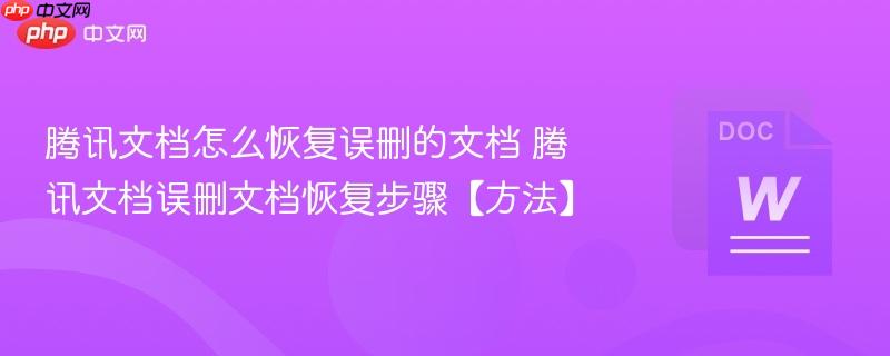 腾讯文档怎么恢复误删的文档 腾讯文档误删文档恢复步骤【方法】
