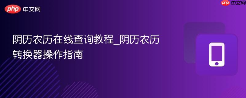 阴历农历在线查询教程_阴历农历转换器操作指南