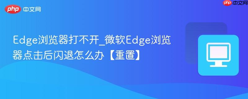 Edge浏览器打不开_微软Edge浏览器点击后闪退怎么办【重置】  第1张