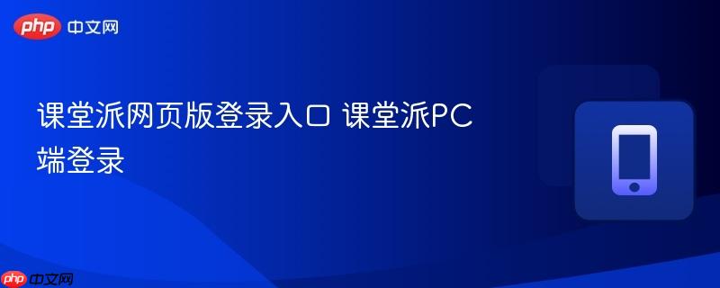 课堂派网页版登录入口 课堂派PC端登录