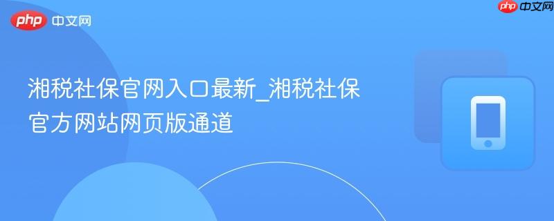 湘税社保官网入口最新_湘税社保官方网站网页版通道  第1张