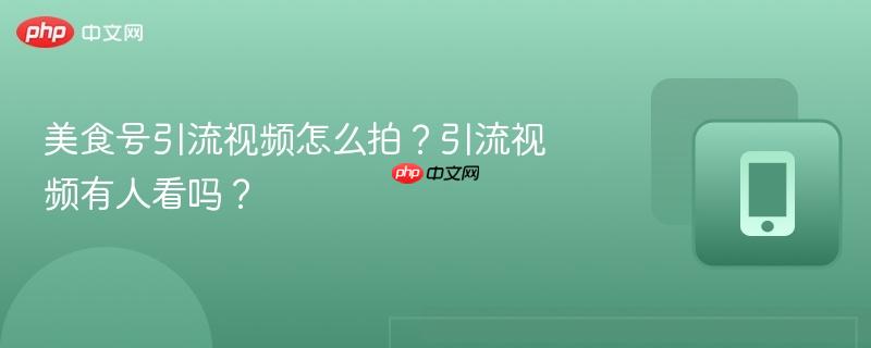 美食号引流视频怎么拍？引流视频有人看吗？