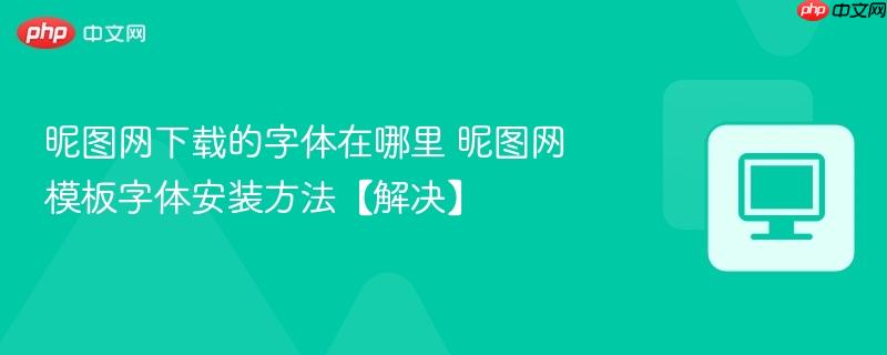昵图网下载的字体在哪里 昵图网模板字体安装方法【解决】