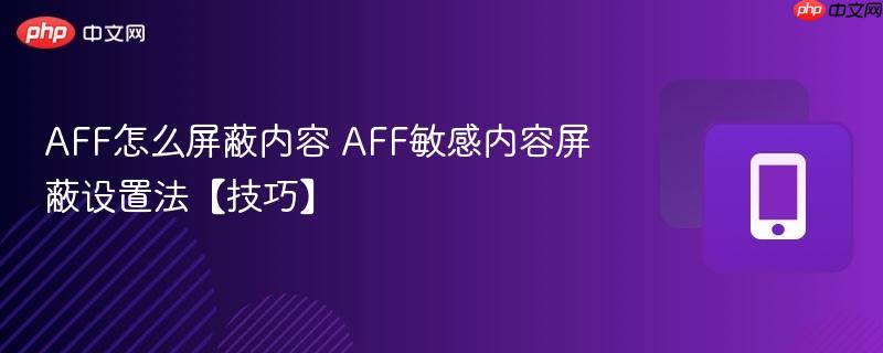 AFF怎么屏蔽内容 AFF敏感内容屏蔽设置法【技巧】
