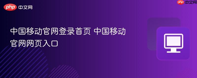 中国移动官网登录首页 中国移动官网网页入口