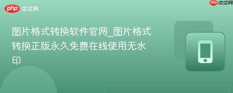 图片格式转换软件官网_图片格式转换正版永久免费在线使用无水印