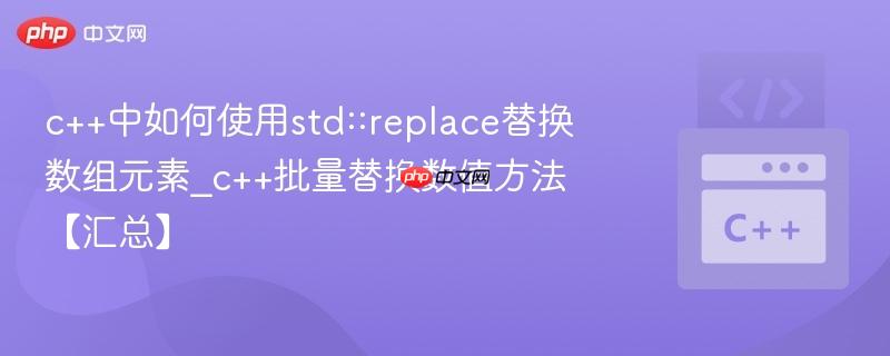 c++中如何使用std::replace替换数组元素_c++批量替换数值方法【汇总】